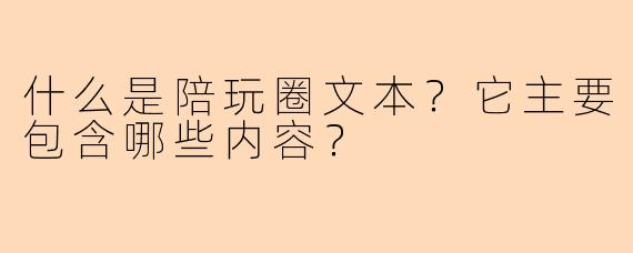 什么是陪玩圈文本?它主要包含哪些内容?