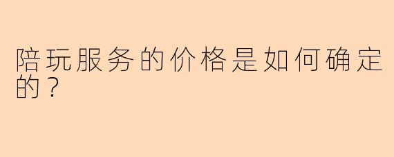 陪玩服务的价格是如何确定的？