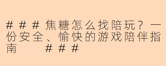 ###焦糖怎么找陪玩?一份安全、愉快的游戏陪伴指南
###