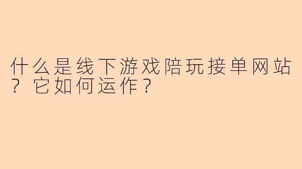什么是线下游戏陪玩接单网站？它如何运作？