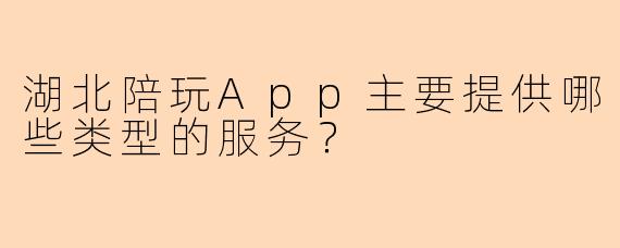 湖北陪玩App主要提供哪些类型的服务？