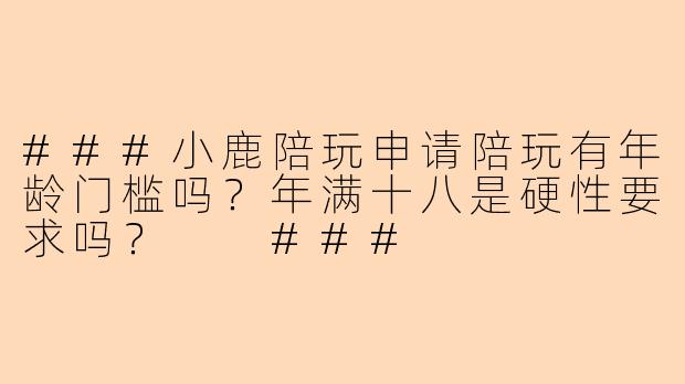 ###小鹿陪玩申请陪玩有年龄门槛吗？年满十八是硬性要求吗？

###