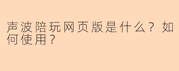 声波陪玩网页版是什么？如何使用？
