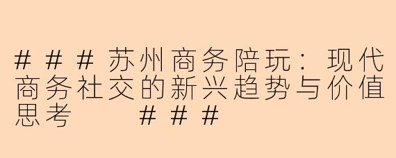 ###苏州商务陪玩：现代商务社交的新兴趋势与价值思考

###