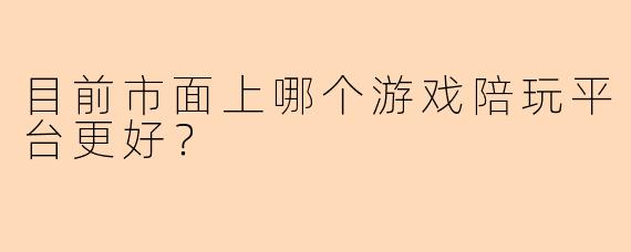 目前市面上哪个游戏陪玩平台更好？