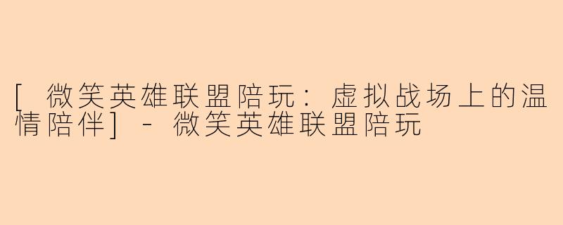 [微笑英雄联盟陪玩：虚拟战场上的温情陪伴]