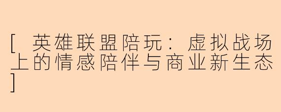 [英雄联盟陪玩：虚拟战场上的情感陪伴与商业新生态]