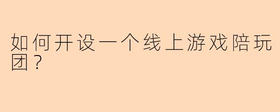如何开设一个线上游戏陪玩团？