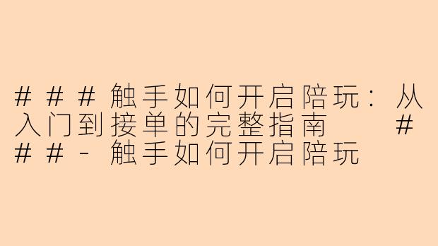 ###触手如何开启陪玩：从入门到接单的完整指南

###-触手如何开启陪玩