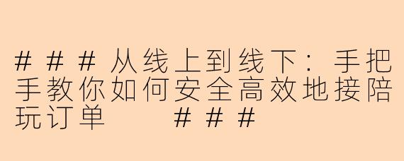 ###从线上到线下:手把手教你如何安全高效地接陪玩订单
###