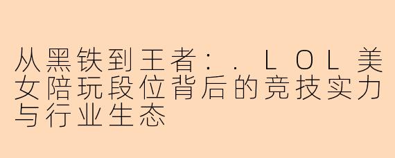 从黑铁到王者：.LOL美女陪玩段位背后的竞技实力与行业生态