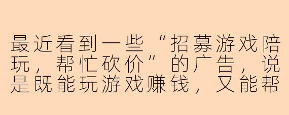 最近看到一些“招募游戏陪玩，帮忙砍价”的广告，说是既能玩游戏赚钱，又能帮人砍价得奖励，这种是骗局吗？