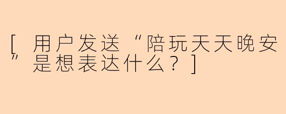 [用户发送“陪玩天天晚安”是想表达什么？]