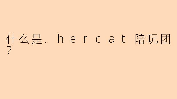 什么是.hercat陪玩团？