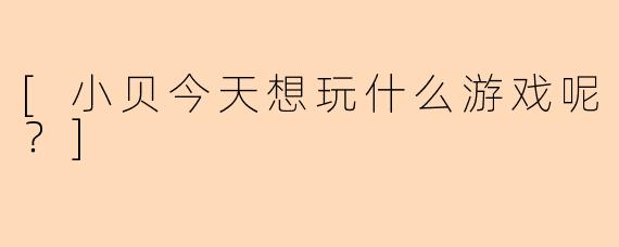 [小贝今天想玩什么游戏呢？]