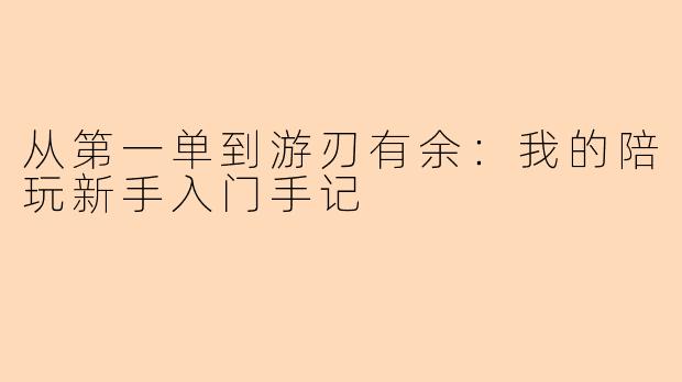 从第一单到游刃有余：我的陪玩新手入门手记