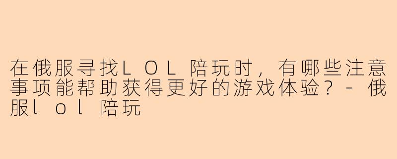 在俄服寻找LOL陪玩时，有哪些注意事项能帮助获得更好的游戏体验？