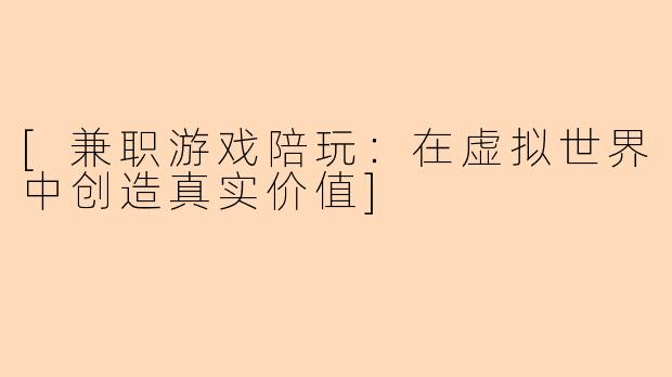 [兼职游戏陪玩：在虚拟世界中创造真实价值]