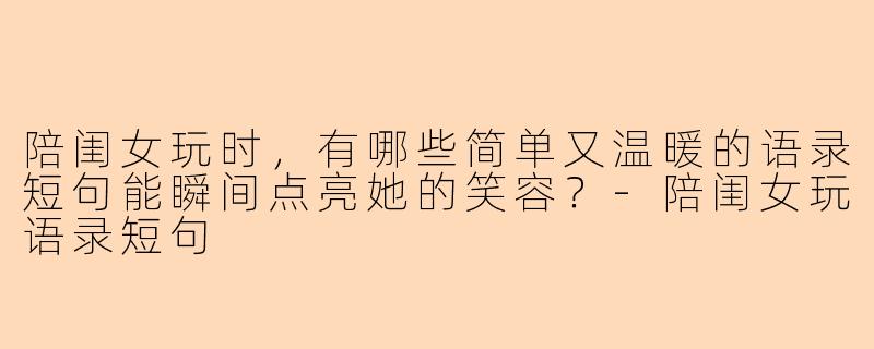 陪闺女玩时，有哪些简单又温暖的语录短句能瞬间点亮她的笑容？-陪闺女玩语录短句