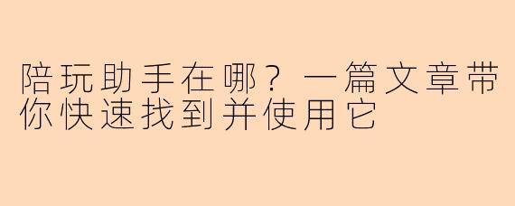 陪玩助手在哪？一篇文章带你快速找到并使用它