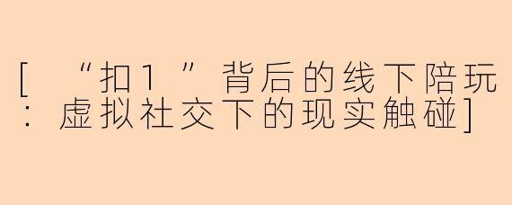 [“扣1”背后的线下陪玩：虚拟社交下的现实触碰]