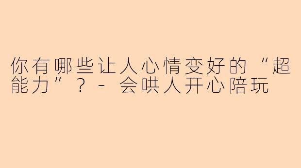 你有哪些让人心情变好的“超能力”？
