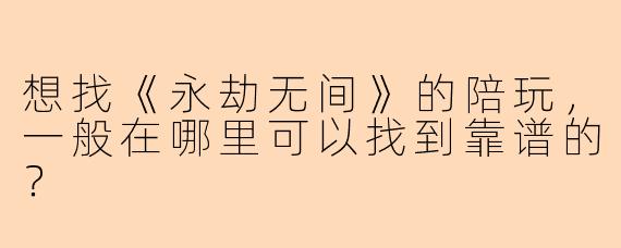 想找《永劫无间》的陪玩，一般在哪里可以找到靠谱的？