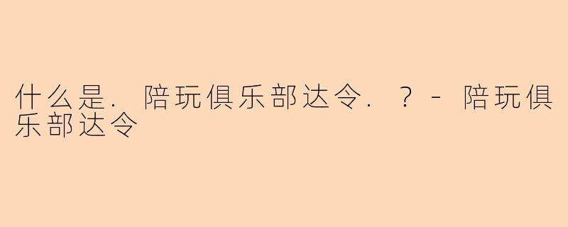 什么是.陪玩俱乐部达令.？-陪玩俱乐部达令