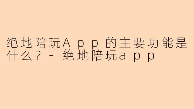 绝地陪玩App的主要功能是什么？
