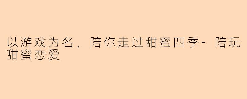 以游戏为名，陪你走过甜蜜四季