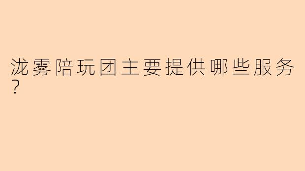 泷雾陪玩团主要提供哪些服务？