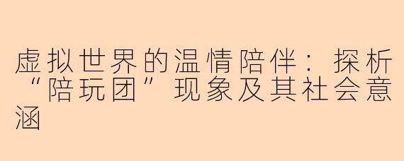 虚拟世界的温情陪伴：探析“陪玩团”现象及其社会意涵