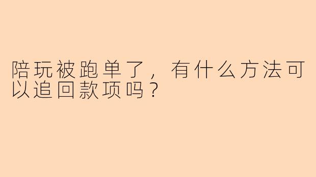 陪玩被跑单了，有什么方法可以追回款项吗？