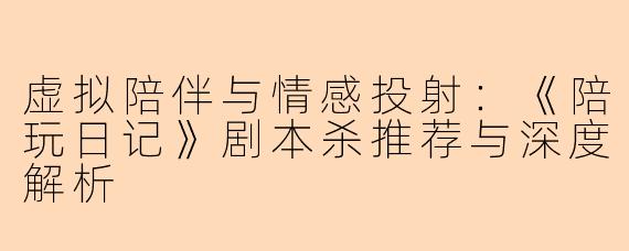 虚拟陪伴与情感投射：《陪玩日记》剧本杀推荐与深度解析