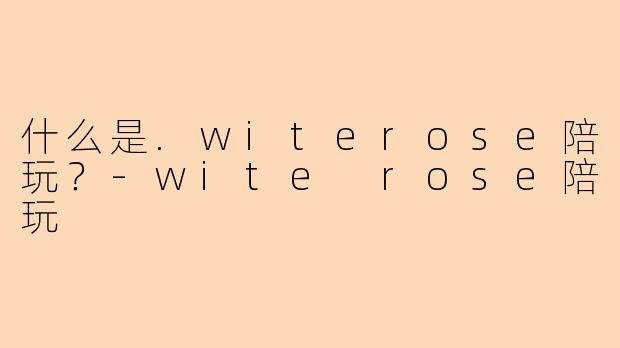 什么是.witerose陪玩？