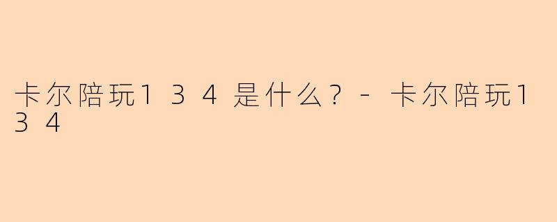 卡尔陪玩134是什么？