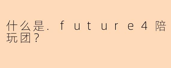 什么是.future4陪玩团？