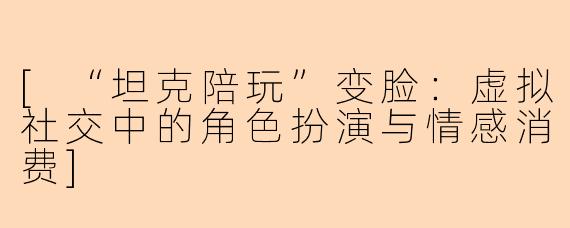 [“坦克陪玩”变脸：虚拟社交中的角色扮演与情感消费]