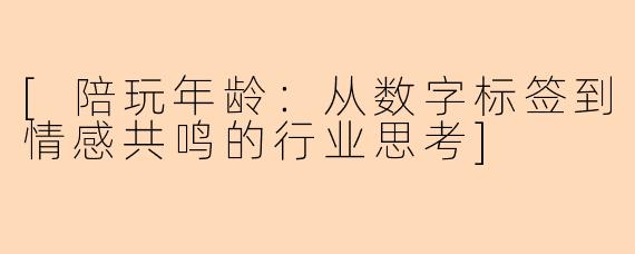 [陪玩年龄：从数字标签到情感共鸣的行业思考]