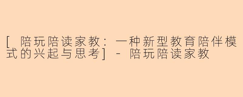 [陪玩陪读家教：一种新型教育陪伴模式的兴起与思考]-陪玩陪读家教