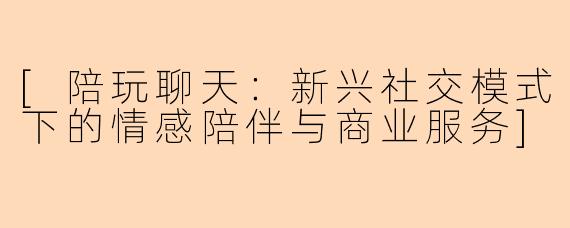 [陪玩聊天：新兴社交模式下的情感陪伴与商业服务]