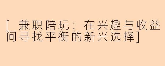 [兼职陪玩：在兴趣与收益间寻找平衡的新兴选择]