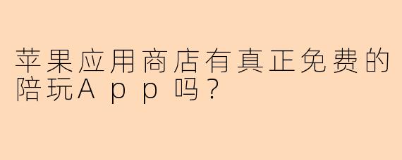 苹果应用商店有真正免费的陪玩App吗？