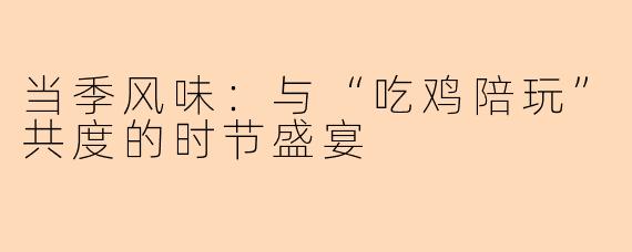当季风味：与“吃鸡陪玩”共度的时节盛宴