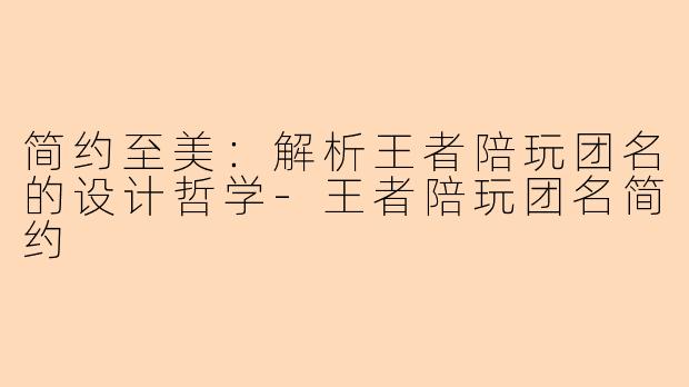 简约至美：解析王者陪玩团名的设计哲学-王者陪玩团名简约