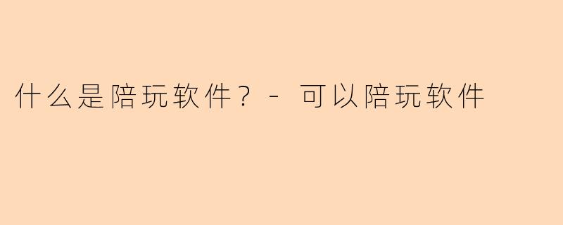 什么是陪玩软件？