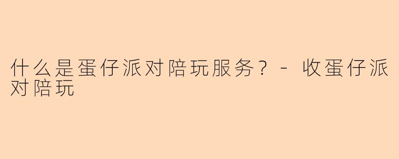 什么是蛋仔派对陪玩服务？