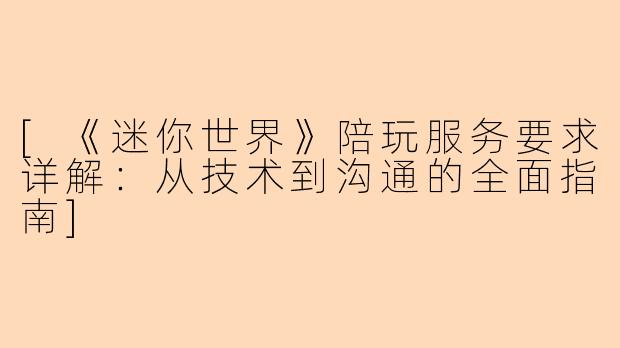 [《迷你世界》陪玩服务要求详解：从技术到沟通的全面指南]