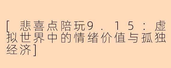 [悲喜点陪玩9.15：虚拟世界中的情绪价值与孤独经济]