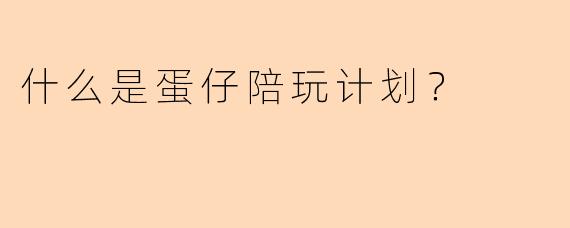 什么是蛋仔陪玩计划？